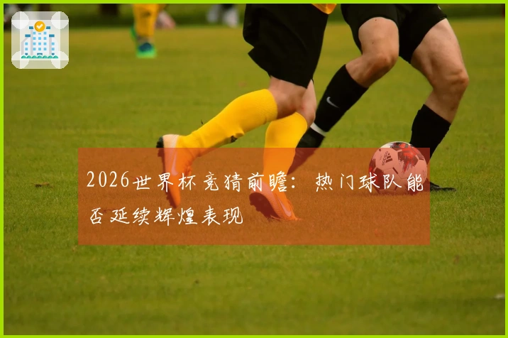 2026世界杯竞猜前瞻：热门球队能否延续辉煌表现