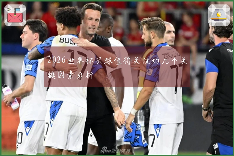 2026世界杯买球值得关注的几个关键因素分析