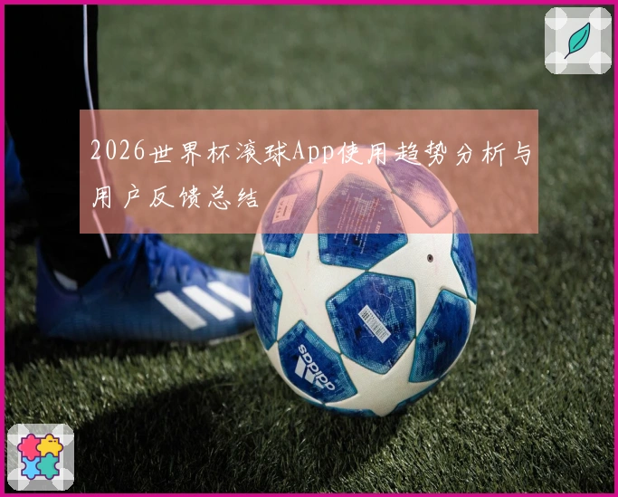 2026世界杯滚球App使用趋势分析与用户反馈总结