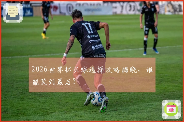 2026世界杯买球选择攻略揭晓，谁能笑到最后？