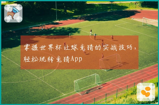 掌握世界杯让球竞猜的实战技巧，轻松玩转竞猜App
