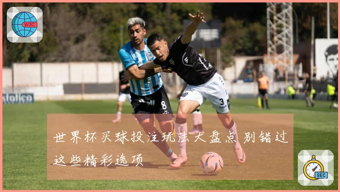 世界杯买球投注玩法大盘点 别错过这些精彩选项