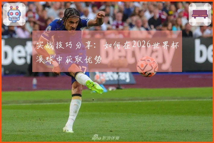 实战技巧分享：如何在2026世界杯滚球中获取优势
