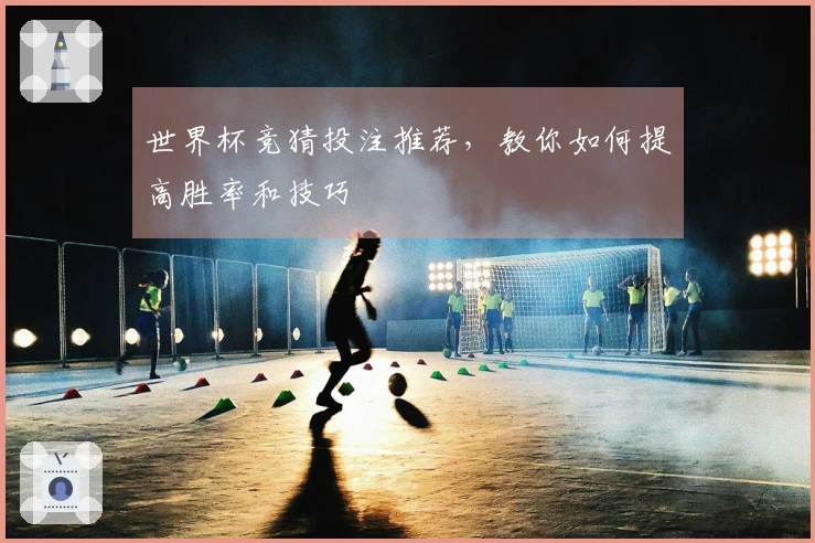 世界杯竞猜投注推荐，教你如何提高胜率和技巧