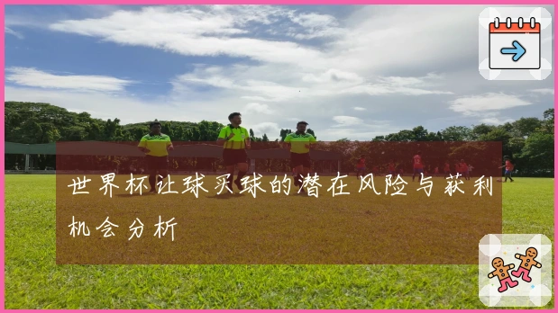 世界杯让球买球的潜在风险与获利机会分析