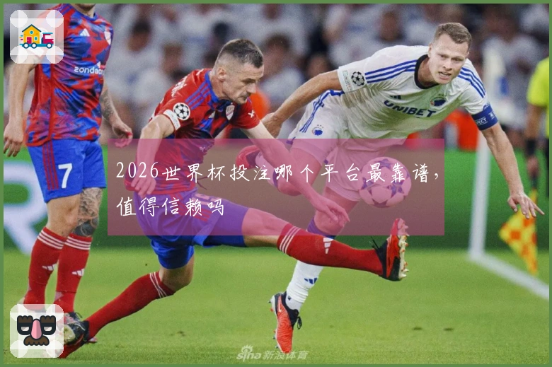 2026世界杯投注哪个平台最靠谱，值得信赖吗