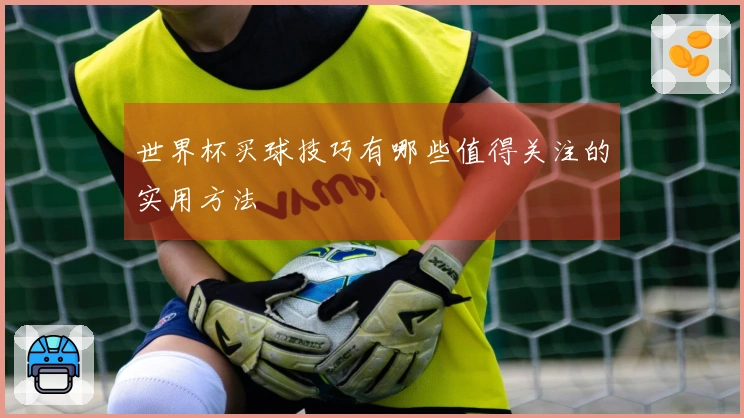 世界杯买球技巧有哪些值得关注的实用方法