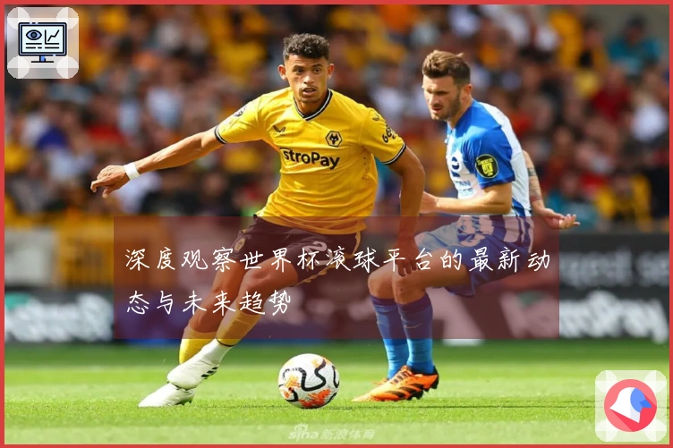 深度观察世界杯滚球平台的最新动态与未来趋势