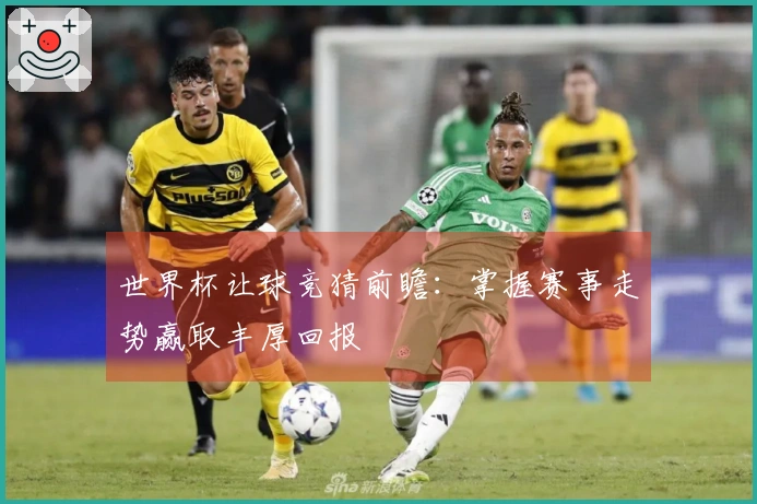 世界杯让球竞猜前瞻：掌握赛事走势赢取丰厚回报