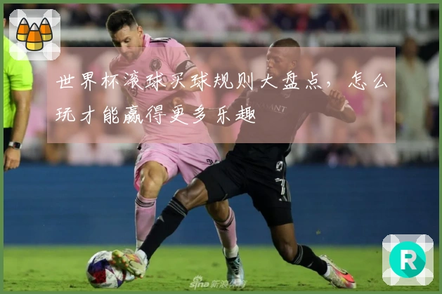 世界杯滚球买球规则大盘点，怎么玩才能赢得更多乐趣