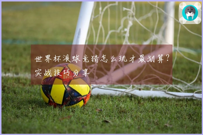 世界杯滚球竞猜怎么玩才最划算？实战技巧分享