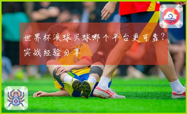 世界杯滚球买球哪个平台更可靠？实战经验分享