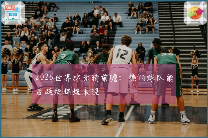 2026世界杯竞猜前瞻:热门球队能否延续辉煌表现