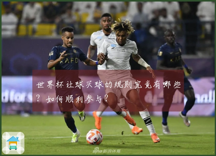 世界杯让球买球的规则究竟有哪些？如何顺利参与？
