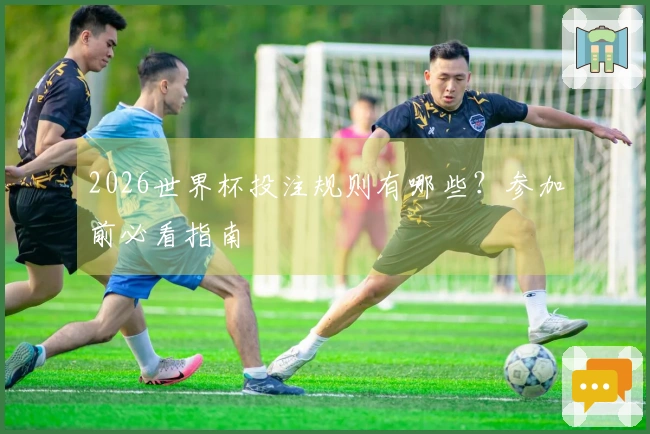 2026世界杯投注规则有哪些？参加前必看指南